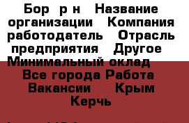 Бор. р-н › Название организации ­ Компания-работодатель › Отрасль предприятия ­ Другое › Минимальный оклад ­ 1 - Все города Работа » Вакансии   . Крым,Керчь